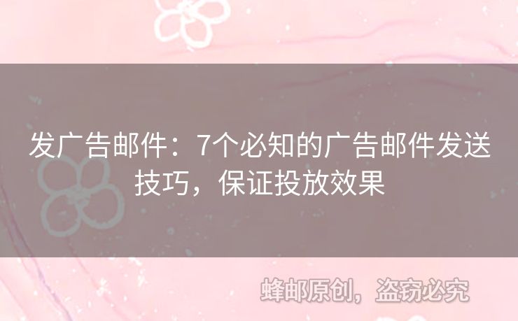 发广告邮件：7个必知的广告邮件发送技巧，保证投放效果