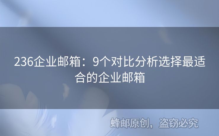 236企业邮箱：9个对比分析选择最适合的企业邮箱