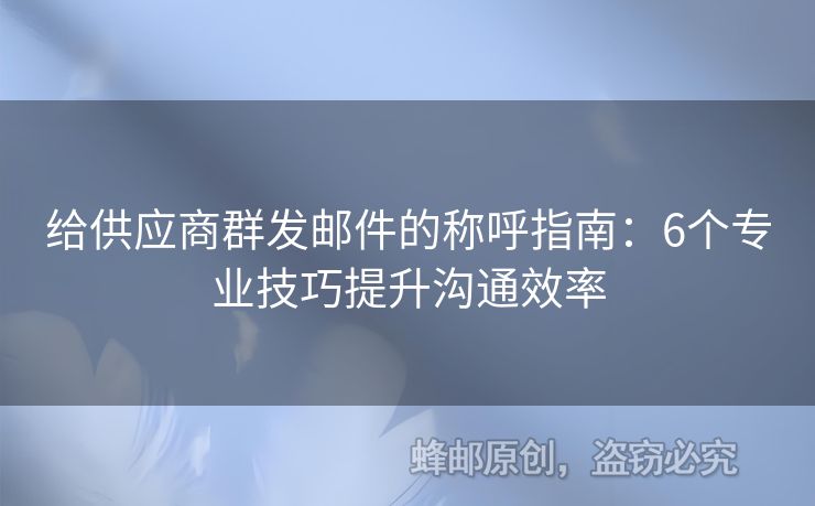 给供应商群发邮件的称呼指南：6个专业技巧提升沟通效率