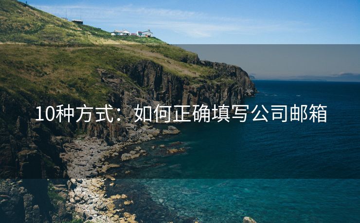 10种方式：如何正确填写公司邮箱