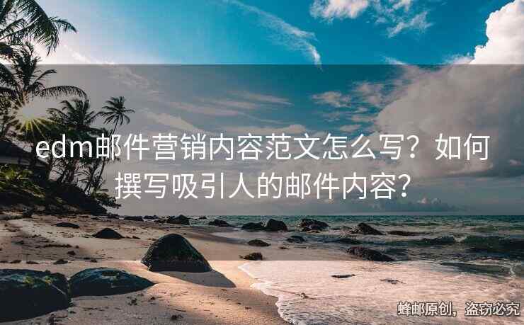 edm邮件营销内容范文怎么写？如何撰写吸引人的邮件内容？