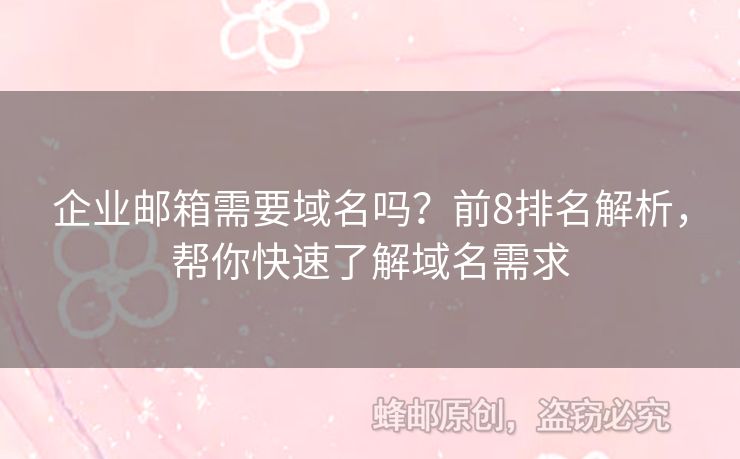 企业邮箱需要域名吗？前8排名解析，帮你快速了解域名需求