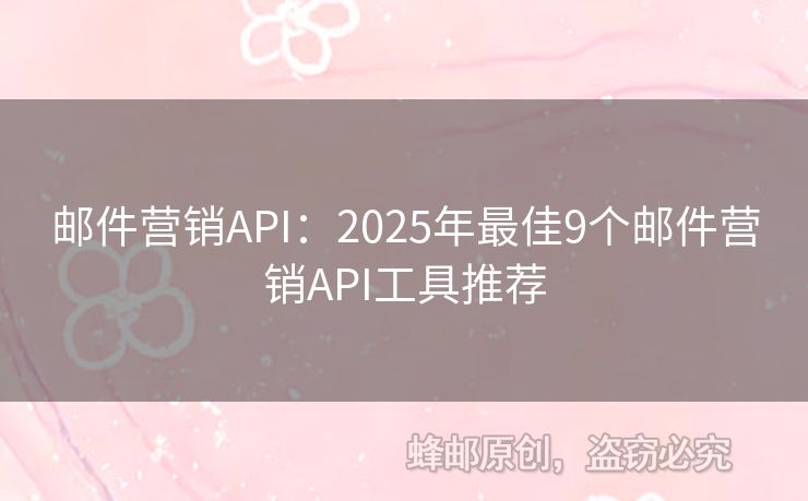 邮件营销API：2025年最佳9个邮件营销API工具推荐