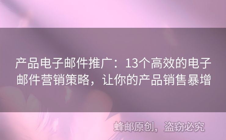 产品电子邮件推广：13个高效的电子邮件营销策略，让你的产品销售暴增