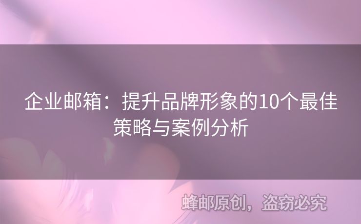 企业邮箱：提升品牌形象的10个最佳策略与案例分析