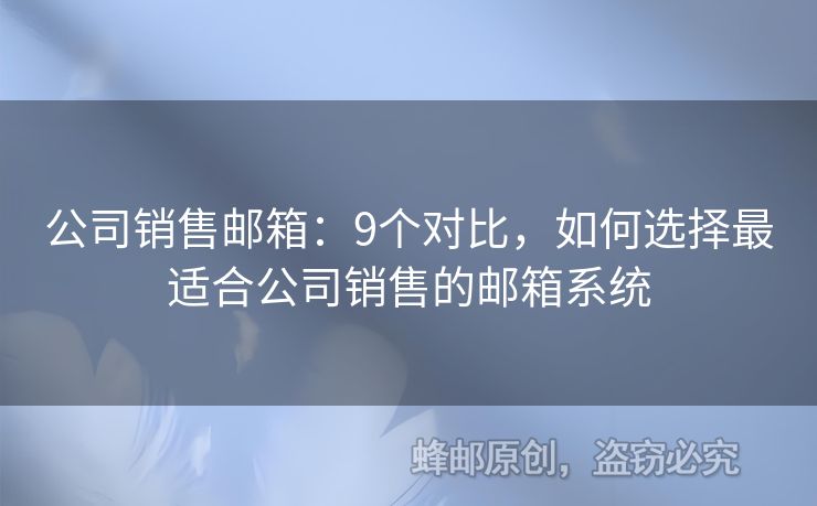 公司销售邮箱：9个对比，如何选择最适合公司销售的邮箱系统