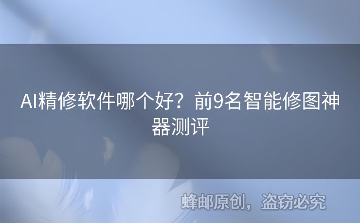 AI精修软件哪个好？前9名智能修图神器测评