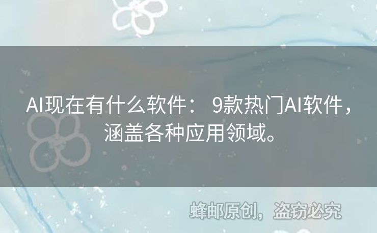 AI现在有什么软件： 9款热门AI软件，涵盖各种应用领域。