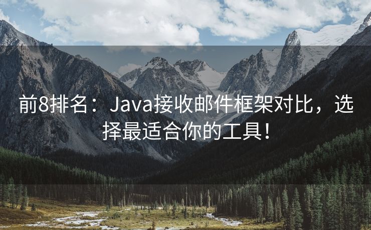 前8排名：Java接收邮件框架对比，选择最适合你的工具！