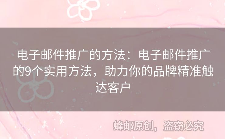 电子邮件推广的方法：电子邮件推广的9个实用方法，助力你的品牌精准触达客户