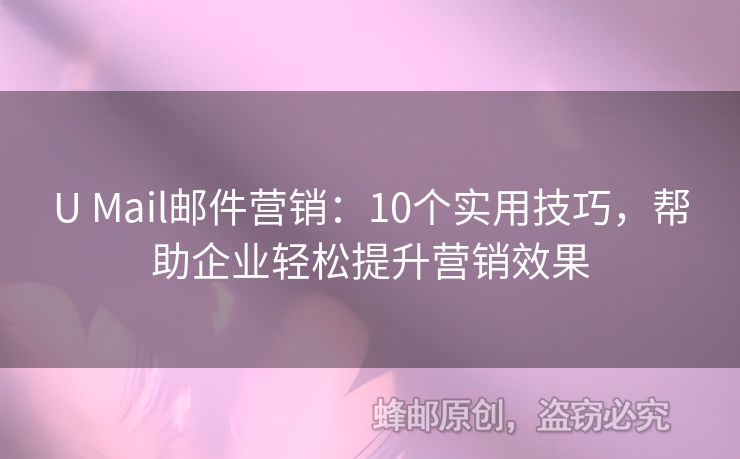 U Mail邮件营销：10个实用技巧，帮助企业轻松提升营销效果