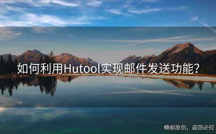 如何利用Hutool实现邮件发送功能？