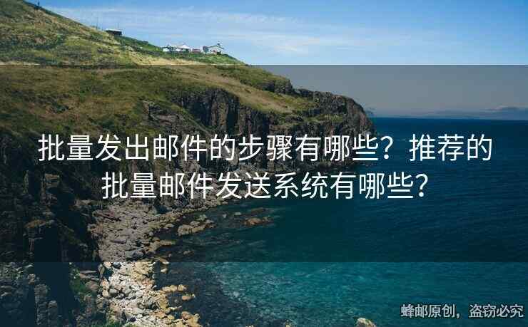 批量发出邮件的步骤有哪些？推荐的批量邮件发送系统有哪些？