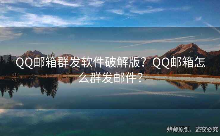 QQ邮箱群发软件破解版？QQ邮箱怎么群发邮件？