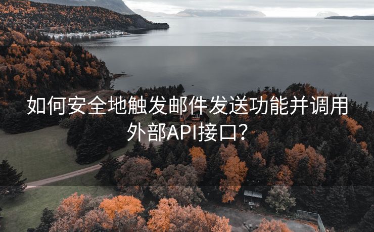 如何安全地触发邮件发送功能并调用外部API接口？