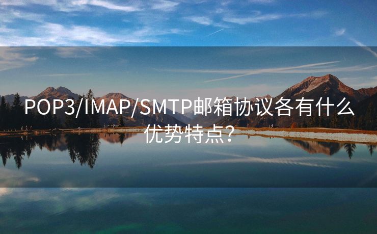 POP3/IMAP/SMTP邮箱协议各有什么优势特点？