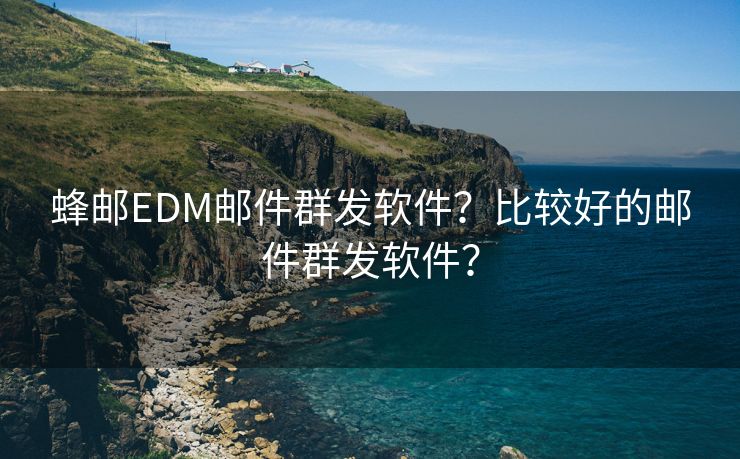 蜂邮EDM邮件群发软件？比较好的邮件群发软件？