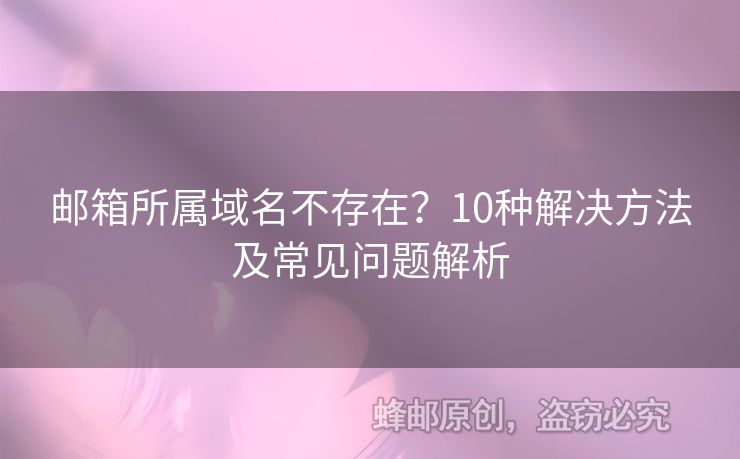 邮箱所属域名不存在？10种解决方法及常见问题解析