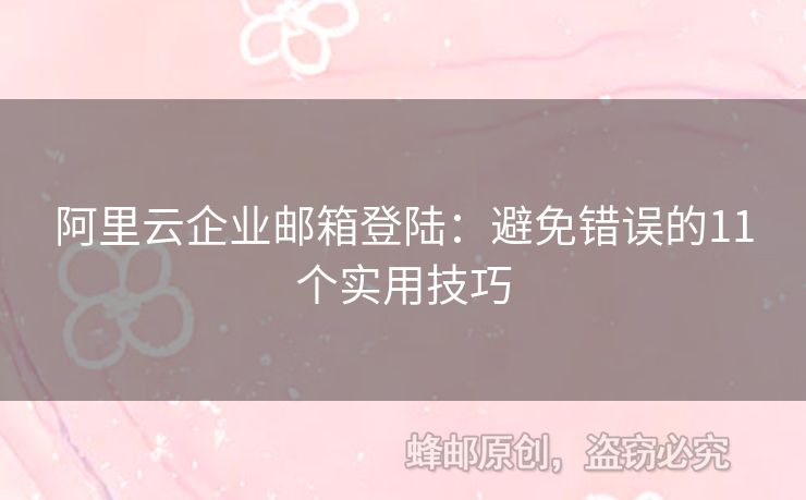 阿里云企业邮箱登陆：避免错误的11个实用技巧