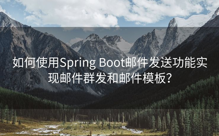 如何使用Spring Boot邮件发送功能实现邮件群发和邮件模板？