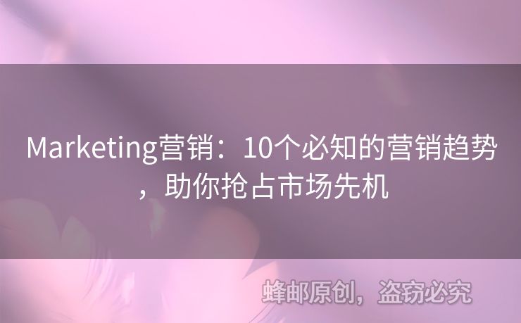 Marketing营销：10个必知的营销趋势，助你抢占市场先机