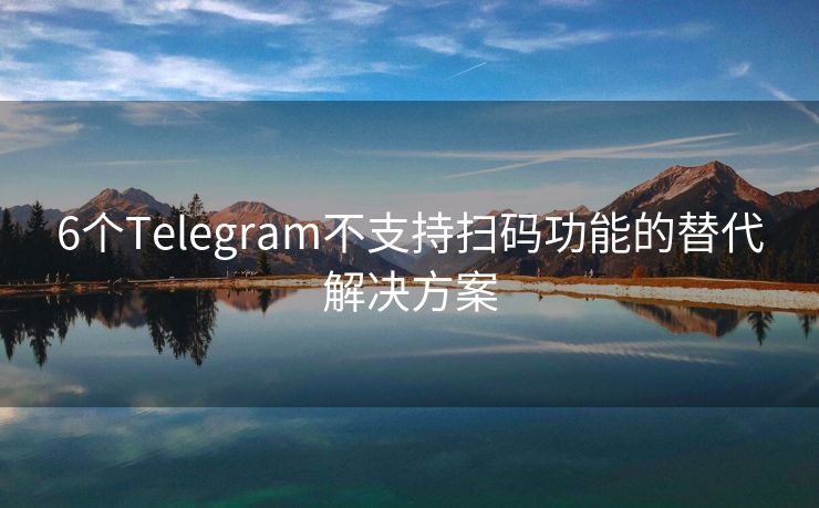 6个Telegram不支持扫码功能的替代解决方案