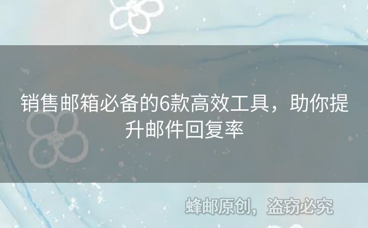 销售邮箱必备的6款高效工具，助你提升邮件回复率