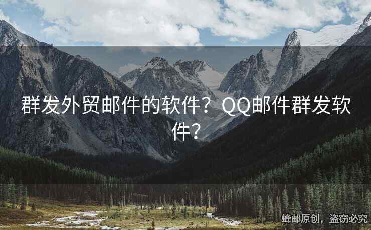 群发外贸邮件的软件？QQ邮件群发软件？