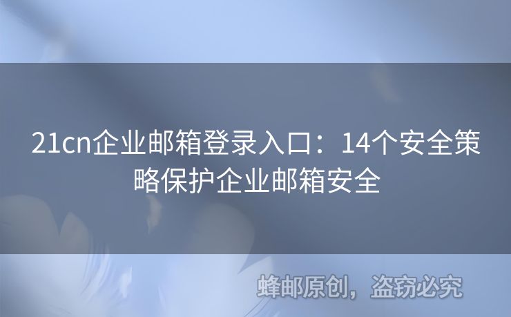 21cn企业邮箱登录入口：14个安全策略保护企业邮箱安全