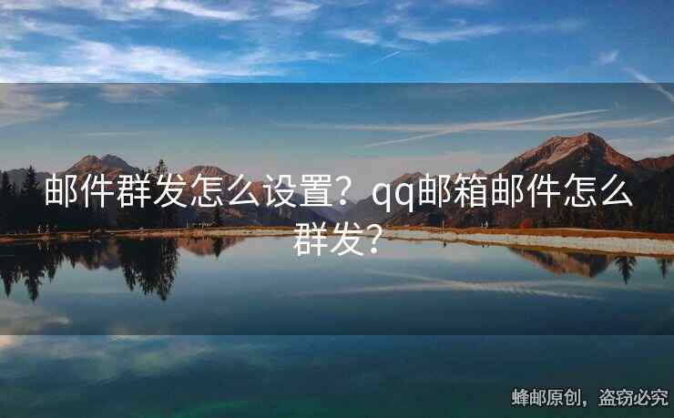 邮件群发怎么设置？qq邮箱邮件怎么群发？