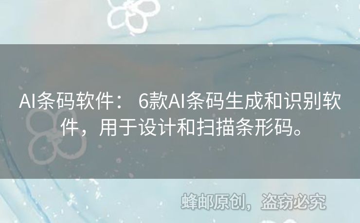 AI条码软件： 6款AI条码生成和识别软件，用于设计和扫描条形码。