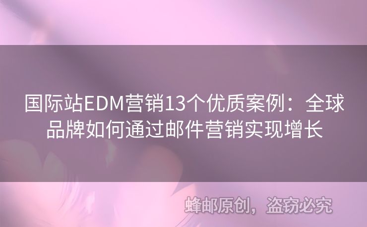 国际站EDM营销13个优质案例：全球品牌如何通过邮件营销实现增长