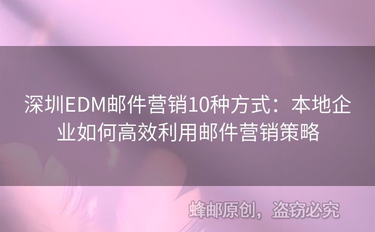 深圳EDM邮件营销10种方式：本地企业如何高效利用邮件营销策略