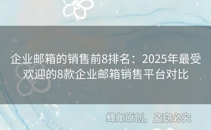 企业邮箱的销售前8排名：2025年最受欢迎的8款企业邮箱销售平台对比