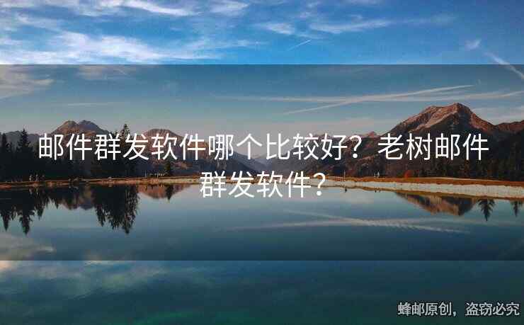 邮件群发软件哪个比较好？老树邮件群发软件？