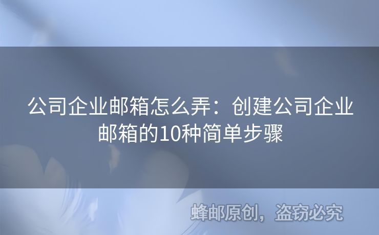 公司企业邮箱怎么弄：创建公司企业邮箱的10种简单步骤