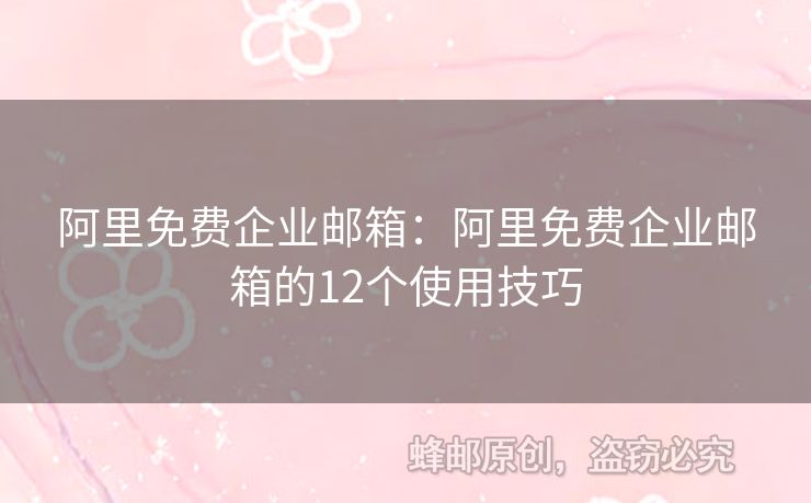 阿里免费企业邮箱：阿里免费企业邮箱的12个使用技巧