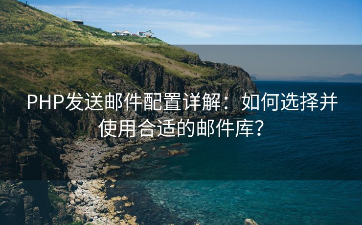 PHP发送邮件配置详解：如何选择并使用合适的邮件库？