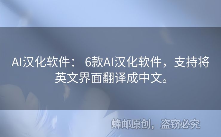 AI汉化软件： 6款AI汉化软件，支持将英文界面翻译成中文。