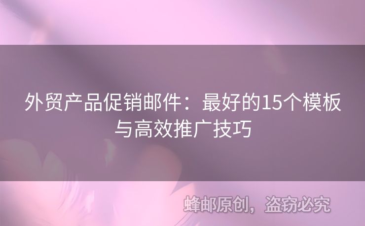 外贸产品促销邮件：最好的15个模板与高效推广技巧