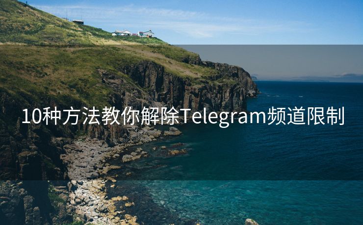 10种方法教你解除Telegram频道限制