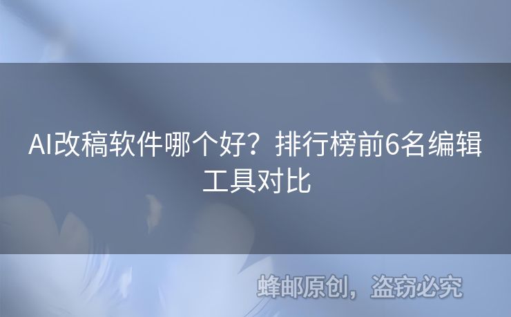 AI改稿软件哪个好？排行榜前6名编辑工具对比