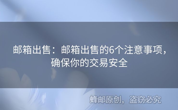 邮箱出售：邮箱出售的6个注意事项，确保你的交易安全