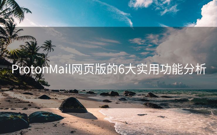 ProtonMail网页版的6大实用功能分析