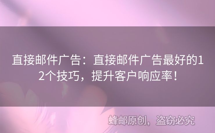 直接邮件广告：直接邮件广告最好的12个技巧，提升客户响应率！