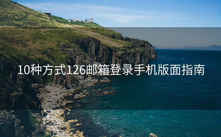 10种方式126邮箱登录手机版面指南