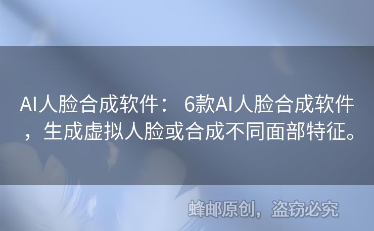 AI人脸合成软件： 6款AI人脸合成软件，生成虚拟人脸或合成不同面部特征。