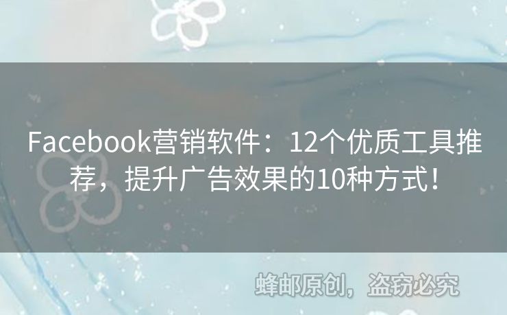 Facebook营销软件：12个优质工具推荐，提升广告效果的10种方式！