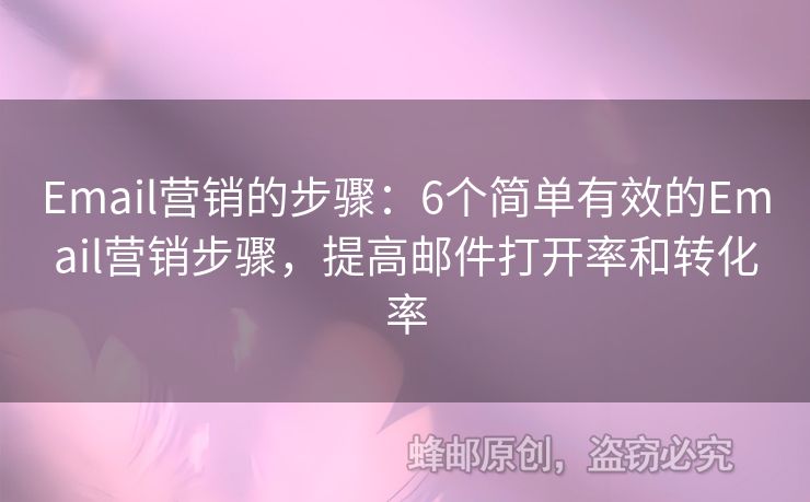 Email营销的步骤：6个简单有效的Email营销步骤，提高邮件打开率和转化率