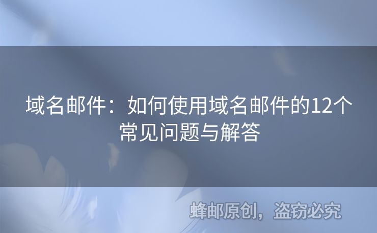 域名邮件：如何使用域名邮件的12个常见问题与解答